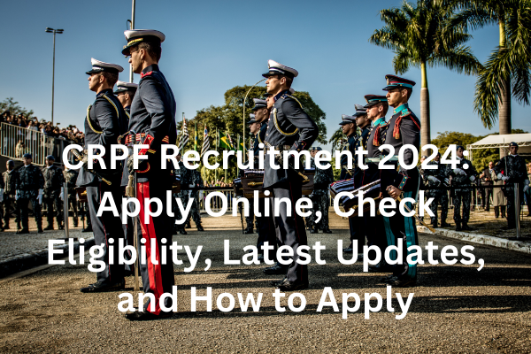 CRPF Recruitment 2024: Apply Online, Check Eligibility, Latest Updates, and How to Apply