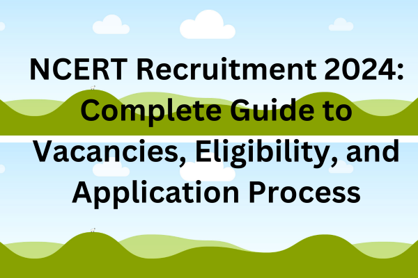 NCERT Recruitment 2024: Complete Guide to Vacancies, Eligibility, and Application Process
