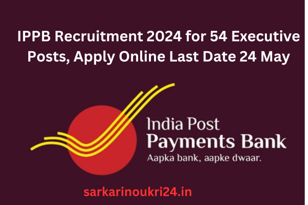 IPPB Recruitment 2024 for 54 Executive Positions; Online Applications Close on May 24.